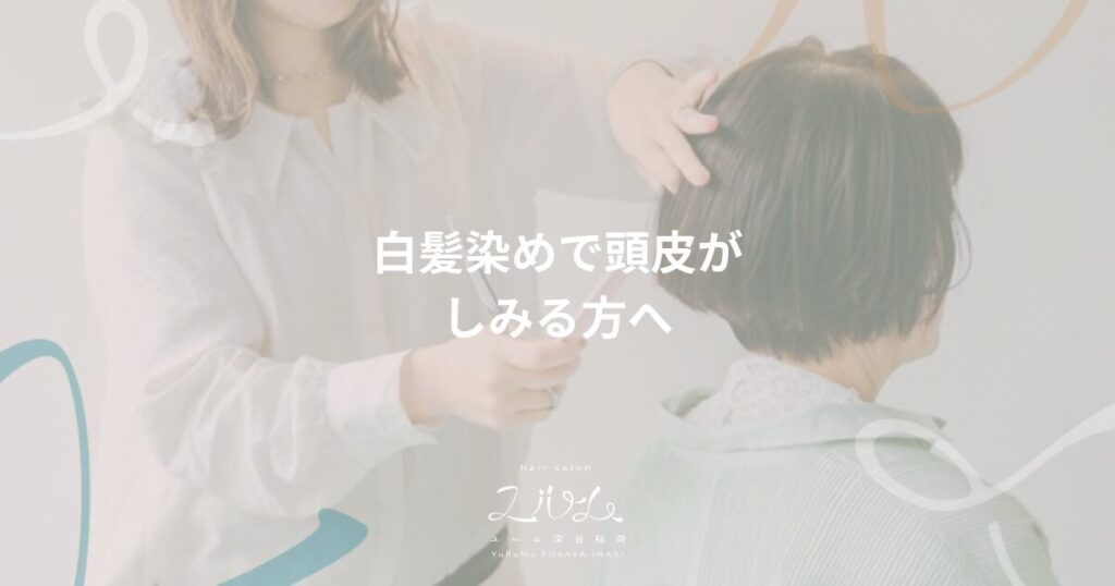 白髪染めで頭皮がしみる方へ｜hair salon ユルム深谷稲荷