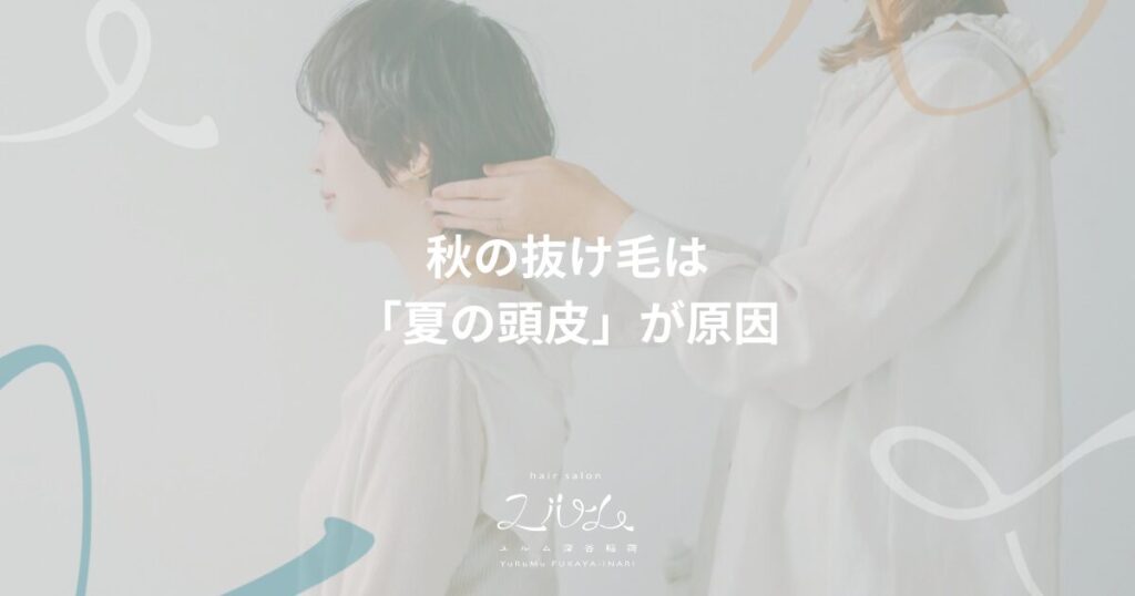 秋の抜け毛は夏の頭皮が原因｜hair salon ユルム深谷稲荷