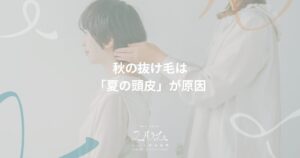 秋の抜け毛は夏の頭皮が原因｜hair salon ユルム深谷稲荷