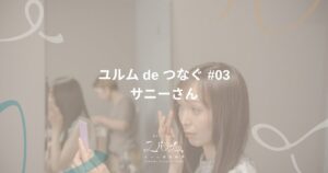 ユルム de つなぐ #03 サニーさん